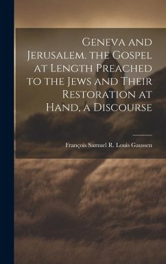 Geneva and Jerusalem. the Gospel at Length Preached to the Jews and Their Restoration at Hand, a Discourse - Gaussen, François Samuel R. Louis