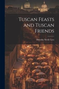 Tuscan Feasts and Tuscan Friends - Lees, Dorothy Nevile