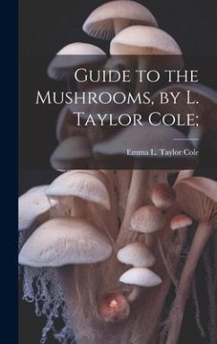 Guide to the Mushrooms, by L. Taylor Cole; - Cole, Emma L. Taylor