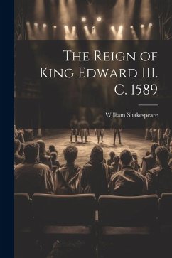 The Reign of King Edward III. c. 1589 - Shakespeare, William