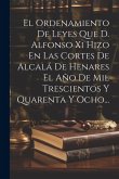 El Ordenamiento De Leyes Que D. Alfonso Xi Hizo En Las Cortes De Alcalá De Henares El Año De Mil Trescientos Y Quarenta Y Ocho...