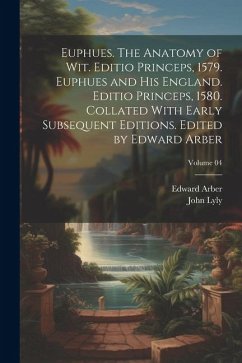 Euphues. The Anatomy of wit. Editio Princeps, 1579. Euphues and his England. Editio Princeps, 1580. Collated With Early Subsequent Editions. Edited by - Arber, Edward; Lyly, John