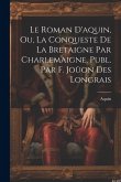 Le Roman D'aquin, Ou, La Conqueste De La Bretaigne Par Charlemaigne, Publ. Par F. Joüon Des Longrais