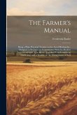 The Farmer's Manual: Being a Plain Practical Treatise on the art of Husbandry: Designed to Promote an Acquaintance With the Modern Improvem