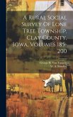 A Rural Social Survey Of Lone Tree Township, Clay County, Iowa, Volumes 185-200