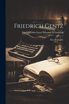 Friedrich Gentz: Eine Biographie - Friedrich von Gentz, Schmidt-Weissenf