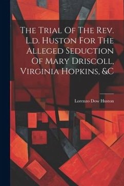 The Trial Of The Rev. L.d. Huston For The Alleged Seduction Of Mary Driscoll, Virginia Hopkins, &c - Huston, Lorenzo Dow