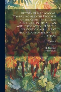 History of Madagascar. Comprising Also the Progress of the Christian Mission Established in 1818, and an Authentic Account of the Persecution and Recent Martyrdom of the Native Christians; Volume 2 - Ellis, William; Freeman, J J