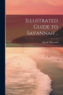 Illustrated Guide to Savannah .. - Heyward, Maude [From Old Catalog]