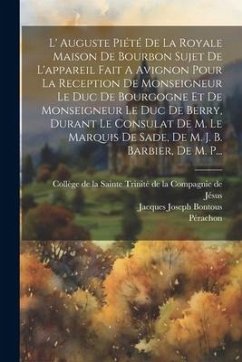 L' Auguste Piété De La Royale Maison De Bourbon Sujet De L'appareil Fait A Avignon Pour La Reception De Monseigneur Le Duc De Bourgogne Et De Monseign - Bontous, Jacques Joseph; Pérachon