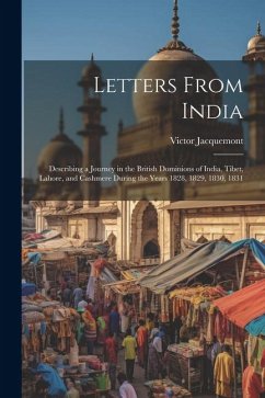 Letters From India: Describing a Journey in the British Dominions of India, Tibet, Lahore, and Cashmere During the Years 1828, 1829, 1830, - Jacquemont, Victor