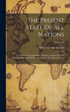 The Present State Of All Nations: Containing A Geographical, Natural, Commercial, And Political History Of All The Countries In The Known World; Volum - Smollett, Tobias George