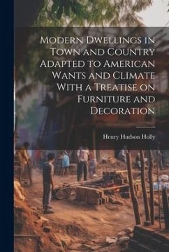 Modern Dwellings in Town and Country Adapted to American Wants and Climate With a Treatise on Furniture and Decoration - Holly, Henry Hudson