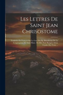 Les Lettres De Saint Jean Chrisostome: Traduities En François Sur Le Grec Des Pp. Benedictins De La Congragation De Saint Maur, Où Elles Sont Rangées - Anonymous