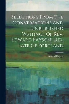 Selections From The Conversations And Unpublished Writings Of Rev. Edward Payson, D.d., Late Of Portland - Payson, Edward