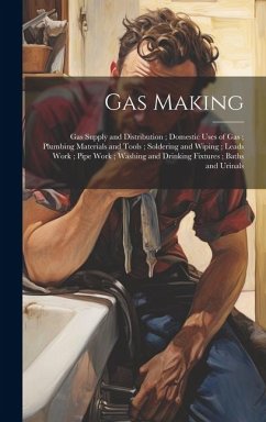 Gas Making; Gas Supply and Distribution; Domestic Uses of Gas; Plumbing Materials and Tools; Soldering and Wiping; Leads Work; Pipe Work; Washing and - Anonymous