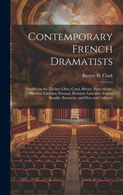 Contemporary French Dramatists; Studies on the Théâtre Libre, Curel, Brieux, Porto-Riche, Hervieu, Lavedan, Donnay, Rostand, Lemaître, Capus, Bataille - Clark, Barrett H.