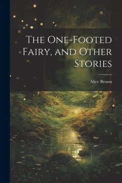 The One-footed Fairy, and Other Stories - Brown, Alice