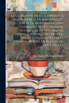 La Guirlande De Julie, Offerte À Mademoiselle De Rambouillet, Par M. De Montausier [And Others Ed. by J.E.C. Nodier]. Augmentée De Documents Nouveaux, - de Sainte-Maure, Julie Lucine