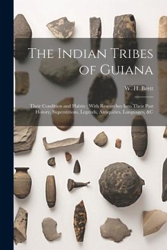 The Indian Tribes of Guiana: Their Condition and Habits; With Researches Into Their Past History, Superstitions, Legends, Antiquities, Languages, &
