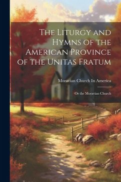 The Liturgy and Hymns of the American Province of the Unitas Fratum: Or the Moravian Church - America, Moravian Church In