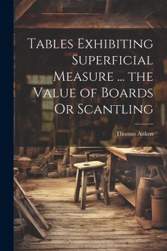 Tables Exhibiting Superficial Measure ... the Value of Boards Or Scantling - Aitken, Thomas