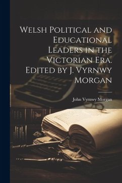 Welsh Political and Educational Leaders in the Victorian era. Edited by J. Vyrnwy Morgan - Morgan, John Vyrnwy