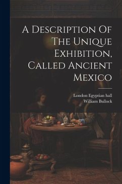 A Description Of The Unique Exhibition, Called Ancient Mexico - (F L. S. )., William Bullock