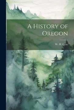A History of Oregon - Gray, W. H.