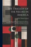 The Tragedy of the Negro in America: A Condensed History of the Enslavement, Sufferings, Emancipation, Present Condition and Progress of the Negro Rac
