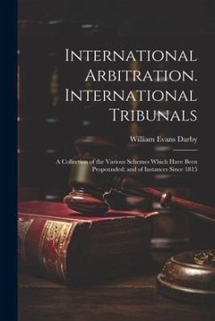 International Arbitration. International Tribunals: A Collection of the Various Schemes Which Have Been Propounded; and of Instances Since 1815 - Darby, William Evans