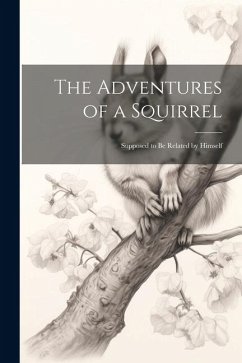 The Adventures of a Squirrel: Supposed to be Related by Himself - Anonymous