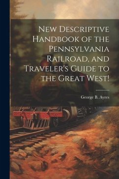 New Descriptive Handbook of the Pennsylvania Railroad, and Traveler's Guide to the Great West! - Ayres, George B. [From Old Catalog]