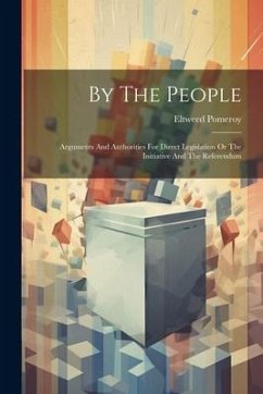 By The People: Arguments And Authorities For Direct Legislation Or The Initiative And The Referendum - Pomeroy, Eltweed