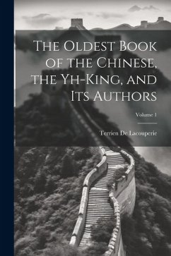 The Oldest Book of the Chinese, the Yh-King, and Its Authors; Volume 1 - De Lacouperie, Terrien