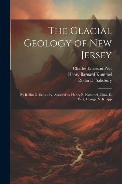 The Glacial Geology of New Jersey: By Rollin D. Salisbury, Assisted by Henry B. Kümmel, Chas. E. Peet, George N. Knapp - Kümmel, Henry Barnard; Salisbury, Rollin D.; Peet, Charles Emerson