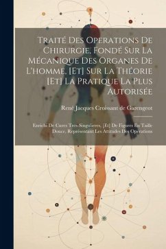 Traité Des Operations De Chirurgie, Fondé Sur La Mécanique Des Organes De L'homme, [et] Sur La Théorie [et] La Pratique La Plus Autorisée: Enrichi De