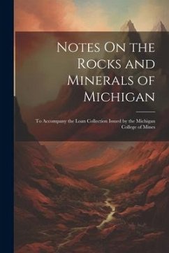 Notes On the Rocks and Minerals of Michigan: To Accompany the Loan Collection Issued by the Michigan College of Mines - Anonymous