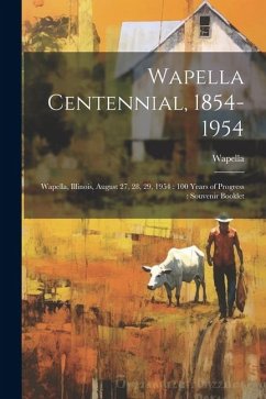 Wapella Centennial, 1854-1954: Wapella, Illinois, August 27, 28, 29, 1954: 100 Years of Progress: Souvenir Booklet - Wapella, Wapella