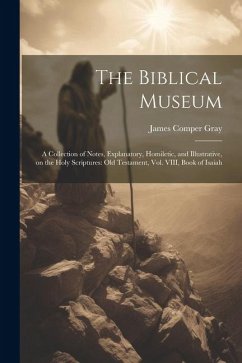 The Biblical Museum: A Collection of Notes, Explanatory, Homiletic, and Illustrative, on the Holy Scriptures: Old Testament, Vol. VIII, Boo - Gray, James Comper