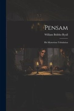 Pensam: His Mysterious Tribulation - Ryall, William Bolitho