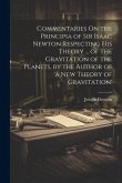Commentaries On the Principia of Sir Isaac Newton Respecting His Theory ... of the Gravitation of the Planets, by the Author of 'a New Theory of Gravi