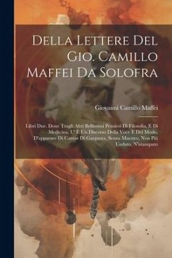 Della Lettere Del Gio. Camillo Maffei Da Solofra: Libri Due. Doue Tragli Altri Bellissimi Pensieri Di Filosofia, E Di Medicina, U' È Un Discorso Della - Maffei, Giovanni Camillo