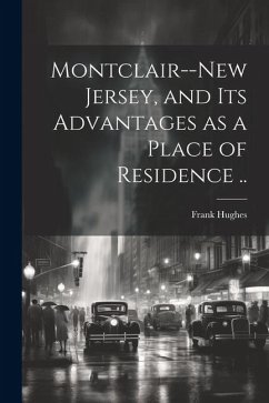 Montclair--New Jersey, and its Advantages as a Place of Residence .. - [Hughes, Frank] [From Old Catalog]