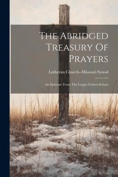 The Abridged Treasury Of Prayers: An Epitome From The Larger Gebets-schatz - Synod, Lutheran Church--Missouri