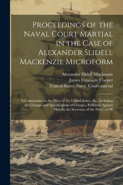 Proceedings of the Naval Court Martial in the Case of Alexander Slidell Mackenzie Microform: A Commander in the Navy of the United States, &c., Includ - Mackenzie, Alexander Slidell; Cooper, James Fenimore