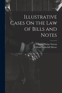 Illustrative Cases On the Law of Bills and Notes - Moore, William Underhill; Norton, Charles Phelps