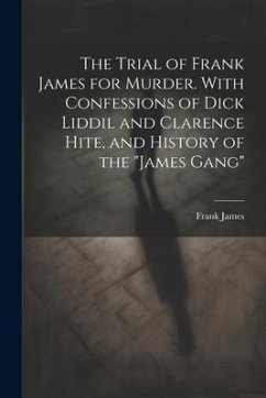 The Trial of Frank James for Murder. With Confessions of Dick Liddil and Clarence Hite, and History of the 
