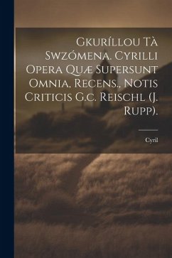 Gkuríllou Tà Swzómena. Cyrilli Opera Quæ Supersunt Omnia, Recens., Notis Criticis G.c. Reischl (j. Rupp).