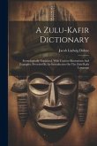 A Zulu-kafir Dictionary: Etymologically Explained, With Copious Illustrations And Examples, Preceded By An Introduction On The Zulu-kafir Langu